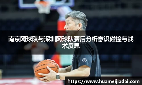 南京网球队与深圳网球队赛后分析意识碰撞与战术反思