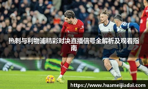 热刺与利物浦精彩对决直播信号全解析及观看指南