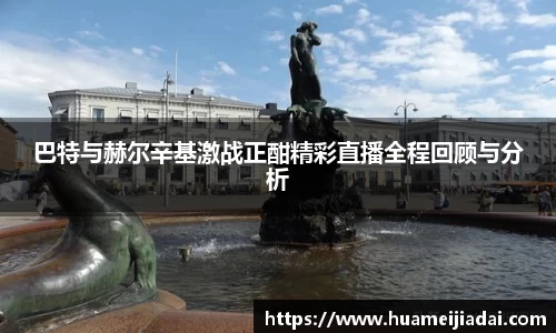 巴特与赫尔辛基激战正酣精彩直播全程回顾与分析