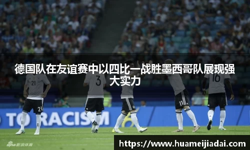 德国队在友谊赛中以四比一战胜墨西哥队展现强大实力